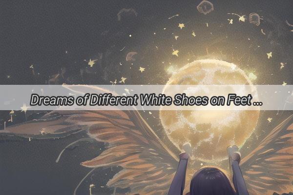 Dreams of Different White Shoes on Feet A Journey Through the Symbolic Soles of Our Subconscious